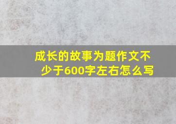 成长的故事为题作文不少于600字左右怎么写