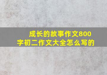 成长的故事作文800字初二作文大全怎么写的