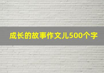 成长的故事作文儿500个字