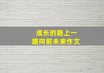 成长的路上一路向前未来作文