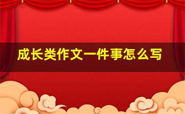 成长类作文一件事怎么写