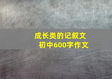 成长类的记叙文初中600字作文