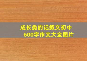 成长类的记叙文初中600字作文大全图片