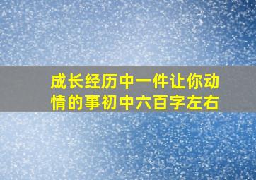 成长经历中一件让你动情的事初中六百字左右