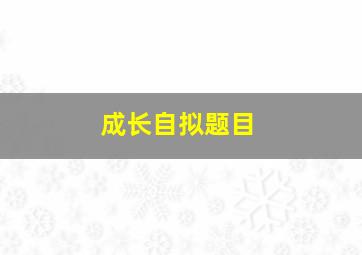 成长自拟题目