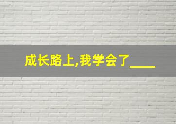 成长路上,我学会了____