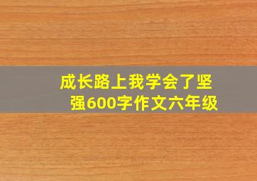 成长路上我学会了坚强600字作文六年级