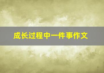 成长过程中一件事作文