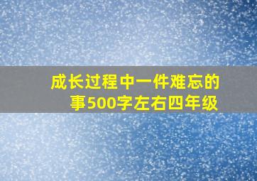 成长过程中一件难忘的事500字左右四年级