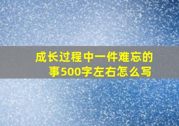 成长过程中一件难忘的事500字左右怎么写