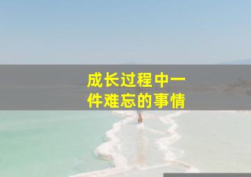 成长过程中一件难忘的事情