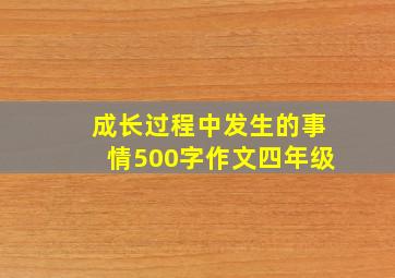 成长过程中发生的事情500字作文四年级