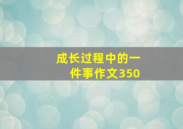 成长过程中的一件事作文350