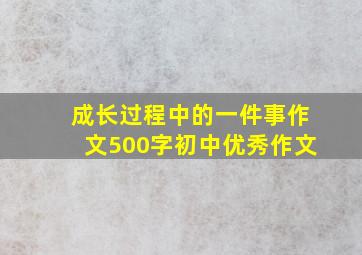 成长过程中的一件事作文500字初中优秀作文