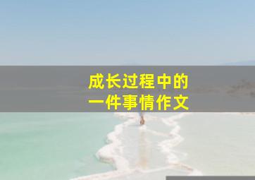 成长过程中的一件事情作文