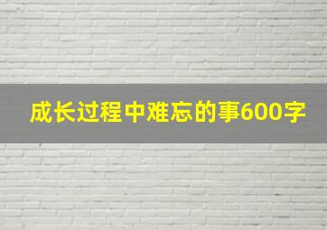 成长过程中难忘的事600字