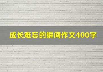 成长难忘的瞬间作文400字