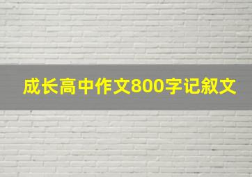 成长高中作文800字记叙文