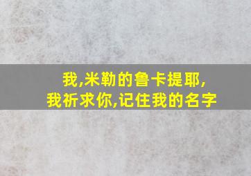 我,米勒的鲁卡提耶,我祈求你,记住我的名字