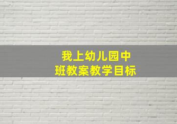 我上幼儿园中班教案教学目标