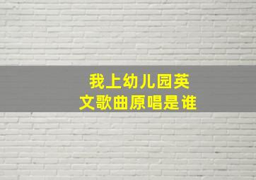 我上幼儿园英文歌曲原唱是谁