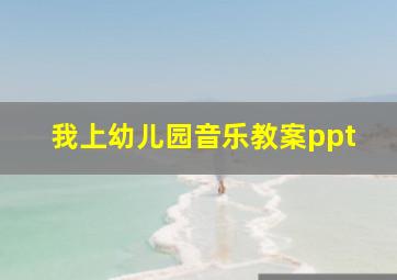 我上幼儿园音乐教案ppt