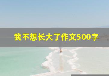 我不想长大了作文500字