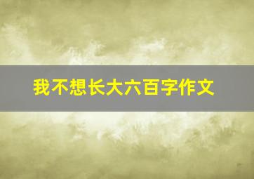 我不想长大六百字作文