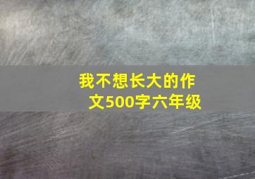 我不想长大的作文500字六年级