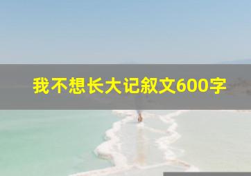 我不想长大记叙文600字