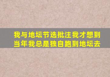 我与地坛节选批注我才想到当年我总是独自跑到地坛去