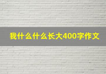 我什么什么长大400字作文