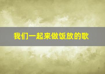 我们一起来做饭放的歌