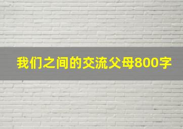 我们之间的交流父母800字