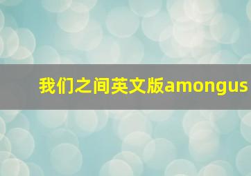 我们之间英文版amongus