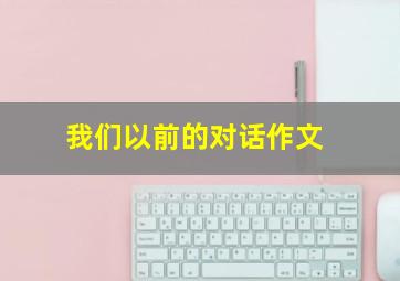 我们以前的对话作文