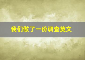 我们做了一份调查英文