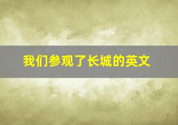 我们参观了长城的英文