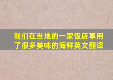 我们在当地的一家饭店享用了很多美味的海鲜英文翻译