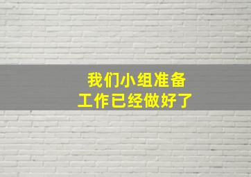 我们小组准备工作已经做好了