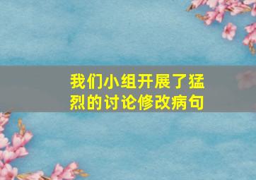 我们小组开展了猛烈的讨论修改病句