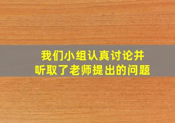 我们小组认真讨论并听取了老师提出的问题