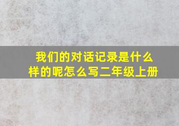 我们的对话记录是什么样的呢怎么写二年级上册