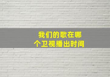 我们的歌在哪个卫视播出时间