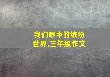 我们眼中的缤纷世界,三年级作文