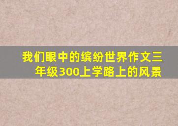 我们眼中的缤纷世界作文三年级300上学路上的风景