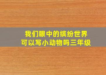 我们眼中的缤纷世界可以写小动物吗三年级