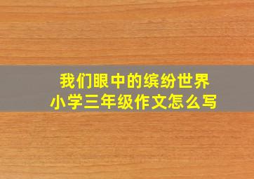 我们眼中的缤纷世界小学三年级作文怎么写