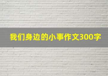 我们身边的小事作文300字