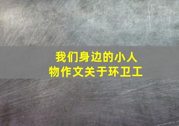 我们身边的小人物作文关于环卫工